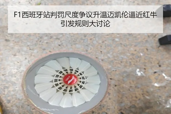 F1西班牙站判罚尺度争议升温迈凯伦逼近红牛引发规则大讨论